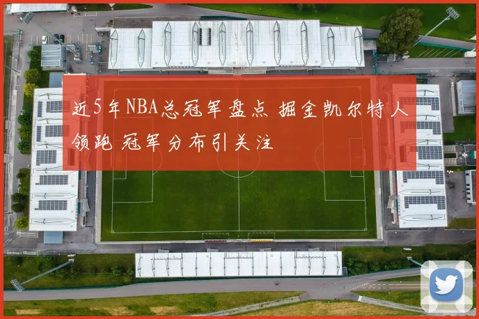 近5年NBA总冠军盘点 掘金凯尔特人领跑 冠军分布引关注