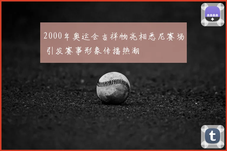 2000年奥运会吉祥物亮相悉尼赛场 引发赛事形象传播热潮