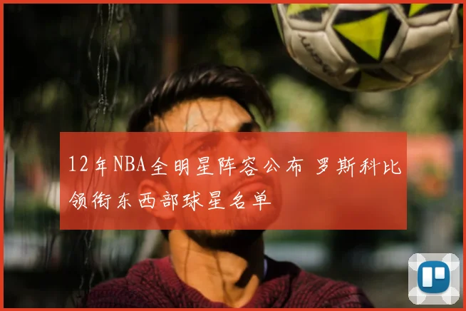12年NBA全明星阵容公布 罗斯科比领衔东西部球星名单