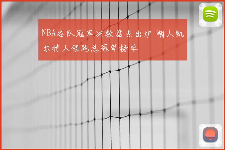 NBA各队冠军次数盘点出炉 湖人凯尔特人领跑总冠军榜单