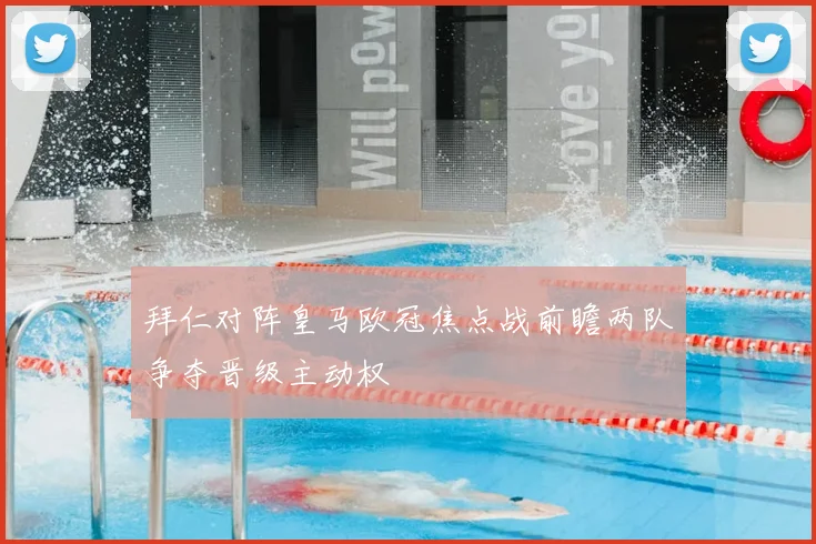 拜仁对阵皇马欧冠焦点战前瞻两队争夺晋级主动权
