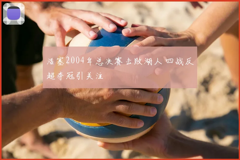 活塞2004年总决赛击败湖人 四战反超夺冠引关注