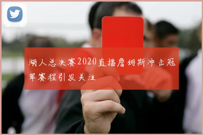 湖人总决赛2020直播詹姆斯冲击冠军赛程引发关注