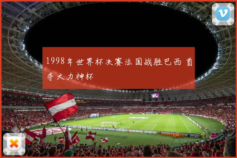 1998年世界杯决赛法国战胜巴西 首夺大力神杯