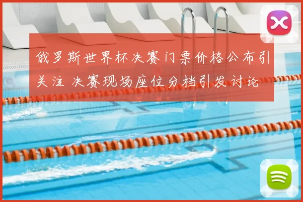 俄罗斯世界杯决赛门票价格公布引关注 决赛现场座位分档引发讨论