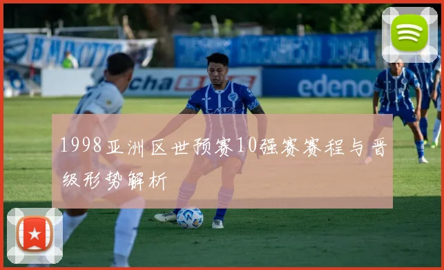1998亚洲区世预赛10强赛赛程与晋级形势解析