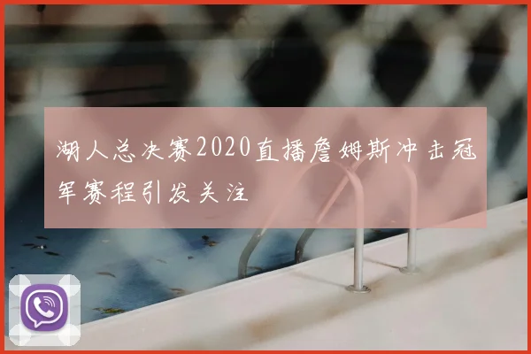 湖人总决赛2020直播詹姆斯冲击冠军赛程引发关注