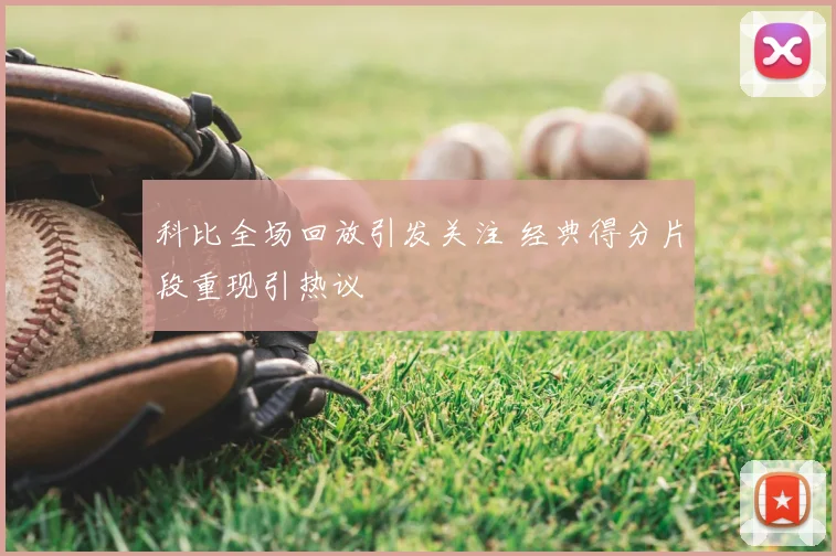 科比全场回放引发关注 经典得分片段重现引热议