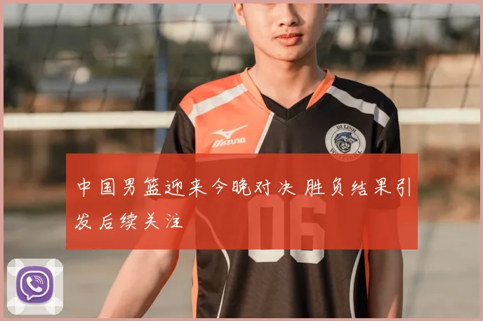 中国男篮迎来今晚对决 胜负结果引发后续关注