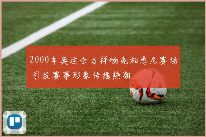 2000年奥运会吉祥物亮相悉尼赛场 引发赛事形象传播热潮