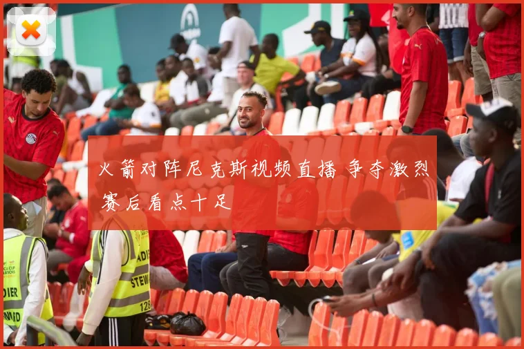 火箭对阵尼克斯视频直播 争夺激烈 赛后看点十足