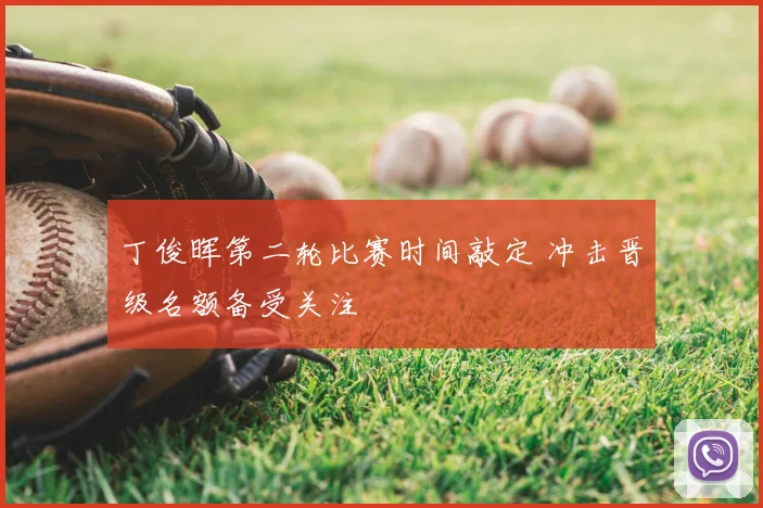 丁俊晖第二轮比赛时间敲定 冲击晋级名额备受关注