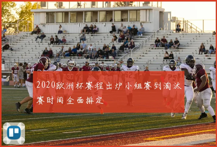2020欧洲杯赛程出炉小组赛到淘汰赛时间全面排定