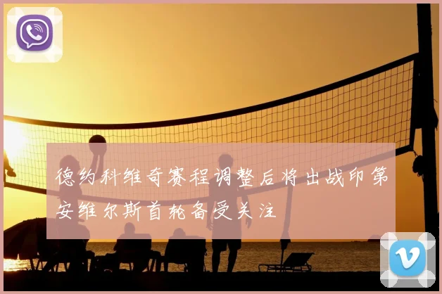 德约科维奇赛程调整后将出战印第安维尔斯首轮备受关注