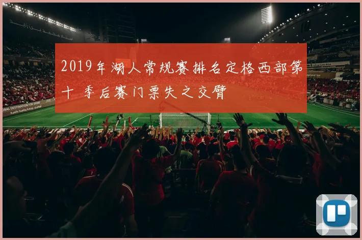 2019年湖人常规赛排名定格西部第十 季后赛门票失之交臂