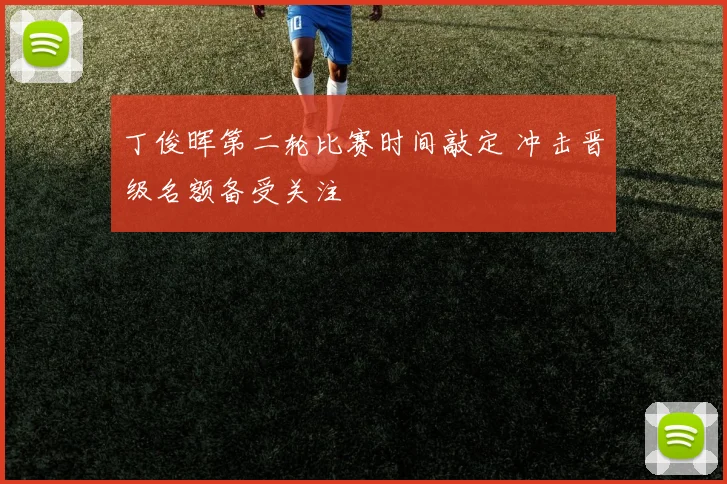 丁俊晖第二轮比赛时间敲定 冲击晋级名额备受关注