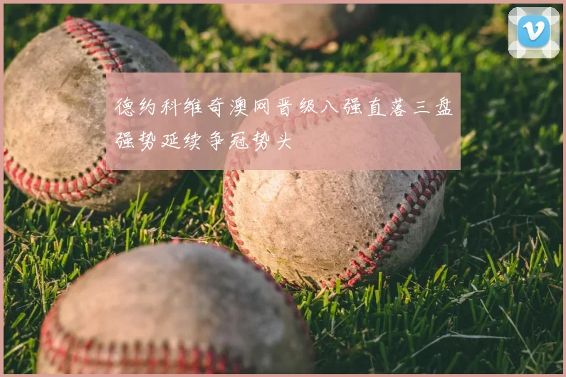 德约科维奇澳网晋级八强直落三盘强势延续争冠势头