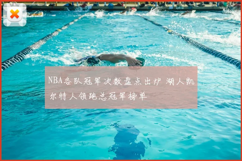 NBA各队冠军次数盘点出炉 湖人凯尔特人领跑总冠军榜单