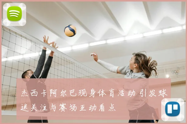 杰西卡阿尔巴现身体育活动 引发球迷关注与赛场互动看点
