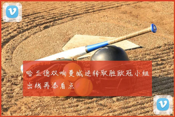 哈兰德双响曼城逆转取胜欧冠小组出线再添看点