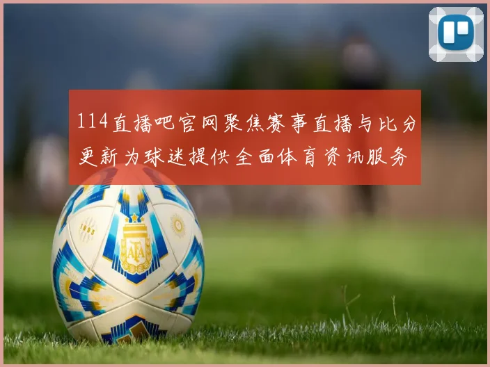 114直播吧官网聚焦赛事直播与比分更新为球迷提供全面体育资讯服务