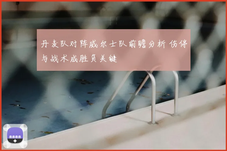 丹麦队对阵威尔士队前瞻分析 伤停与战术成胜负关键