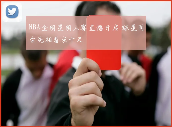 NBA全明星明人赛直播开启 球星同台亮相看点十足
