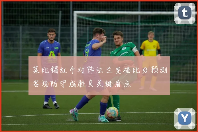 莱比锡红牛对阵法兰克福比分预测客场防守成胜负关键看点
