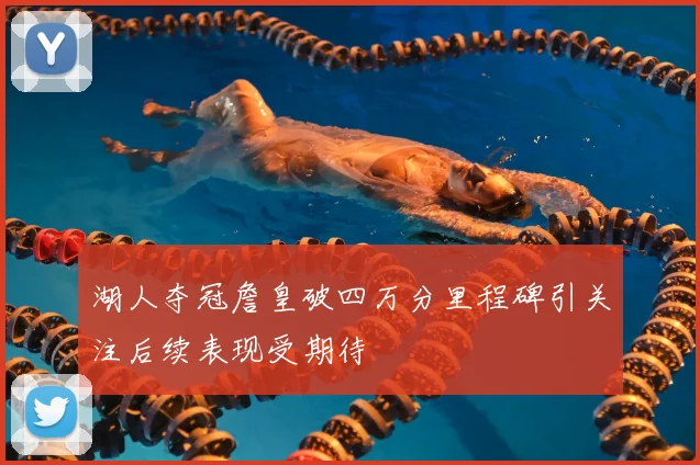 湖人夺冠詹皇破四万分里程碑引关注后续表现受期待