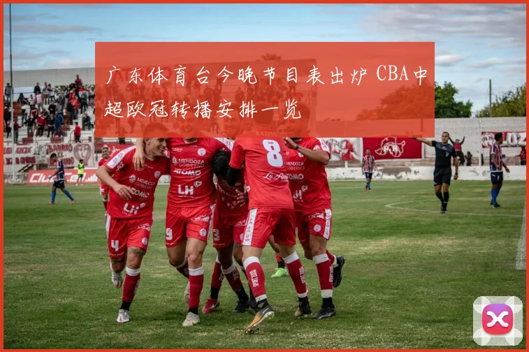 广东体育台今晚节目表出炉 CBA中超欧冠转播安排一览