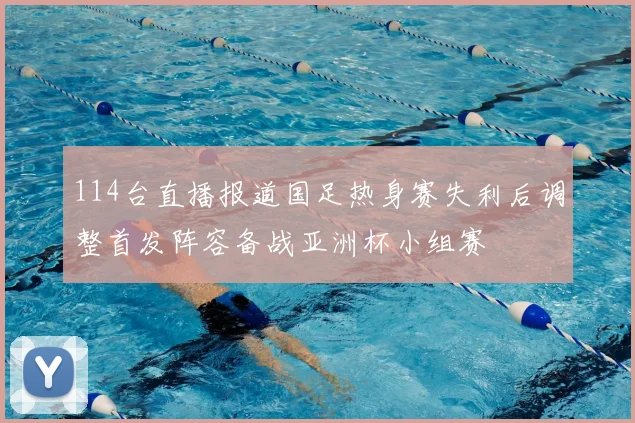 114台直播报道国足热身赛失利后调整首发阵容备战亚洲杯小组赛