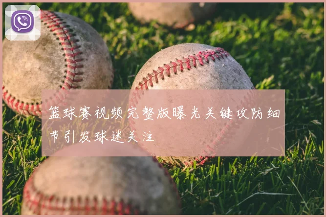 篮球赛视频完整版曝光关键攻防细节引发球迷关注