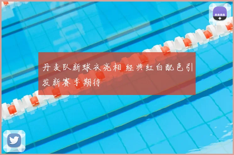 丹麦队新球衣亮相 经典红白配色引发新赛季期待
